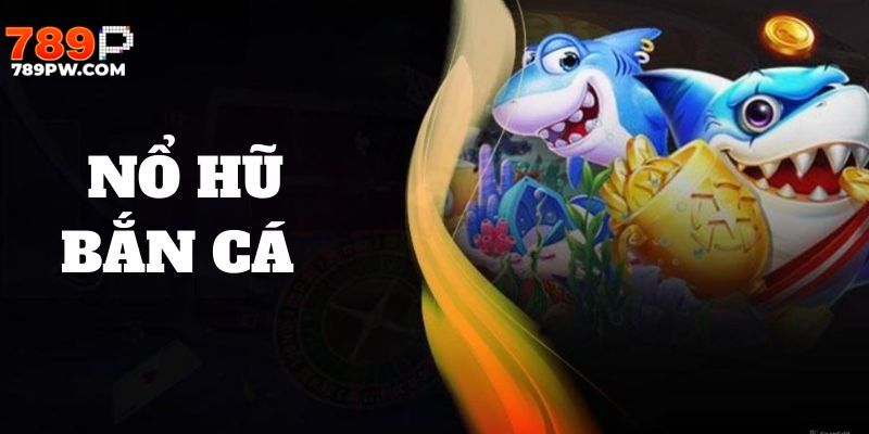 Bắn cá nổ hũ là thể loại giải trí hot đình đám