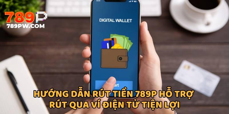 Hướng dẫn rút tiền 789P hỗ trợ rút qua ví điện tử tiện lợi, nhanh chóng và an toàn
